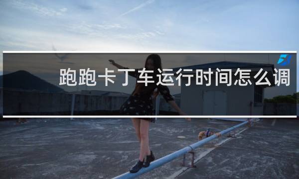 跑跑卡丁车运行时间怎么调