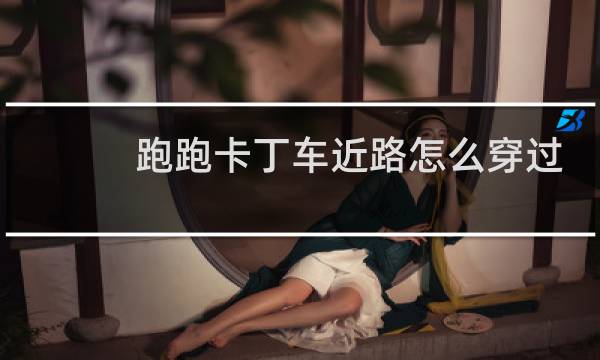 跑跑卡丁车近路怎么穿过