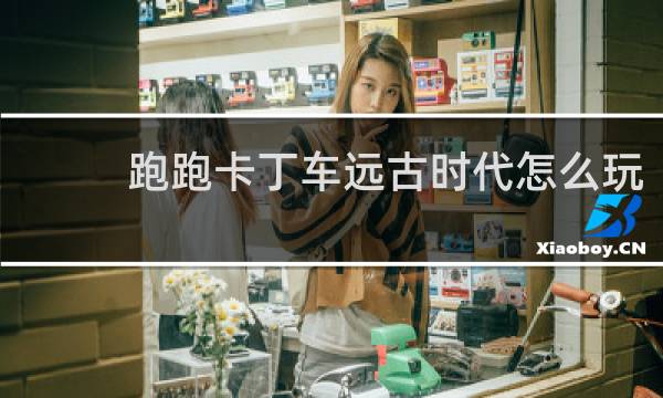跑跑卡丁车远古时代怎么玩