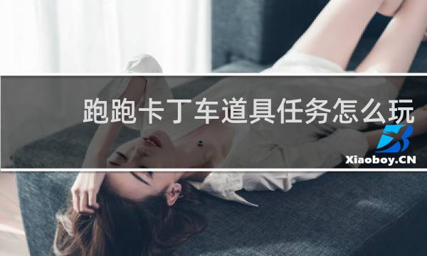 跑跑卡丁车道具任务怎么玩