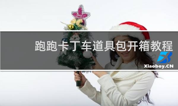 跑跑卡丁车道具包开箱教程