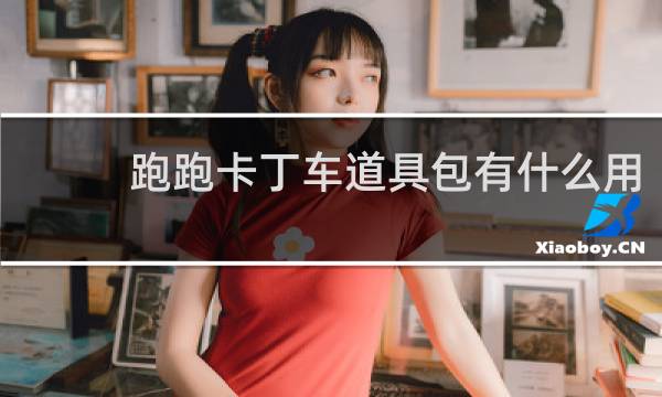 跑跑卡丁车道具包有什么用