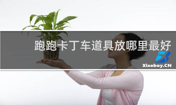 跑跑卡丁车道具放哪里最好
