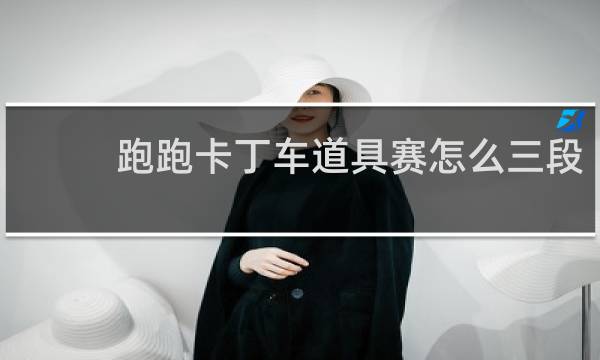 跑跑卡丁车道具赛怎么三段