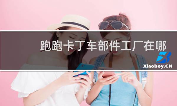 跑跑卡丁车部件工厂在哪