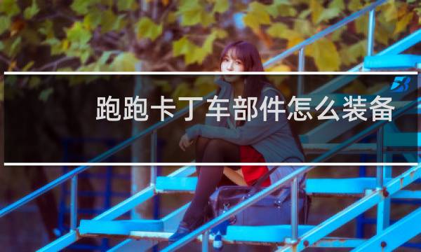 跑跑卡丁车部件怎么装备