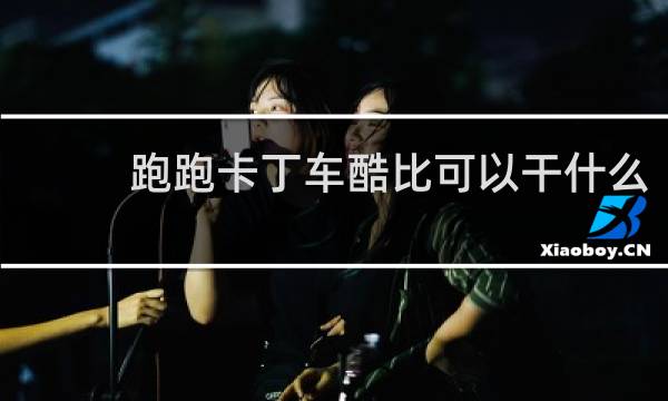 跑跑卡丁车酷比可以干什么
