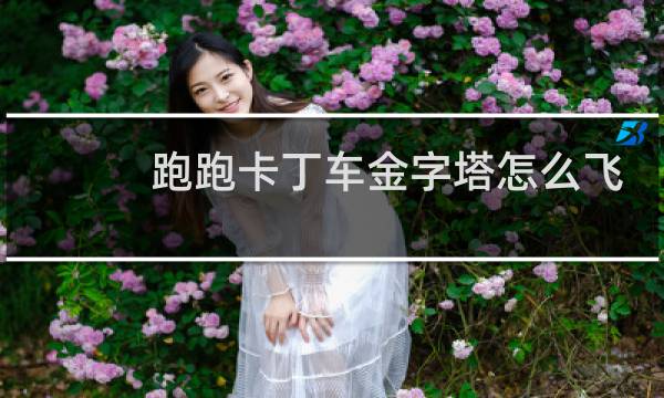 跑跑卡丁车金字塔怎么飞