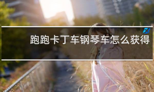 跑跑卡丁车钢琴车怎么获得