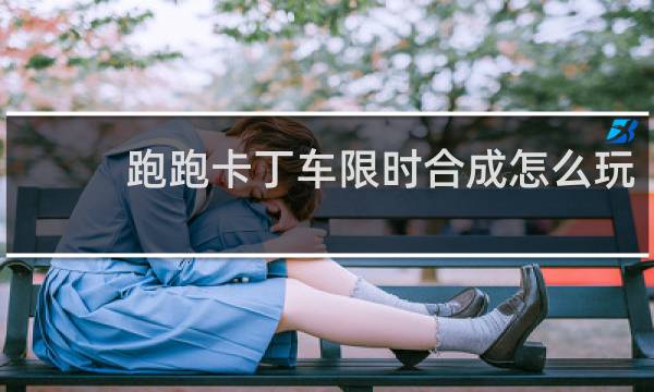 跑跑卡丁车限时合成怎么玩