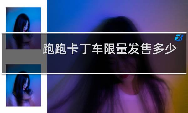 跑跑卡丁车限量发售多少