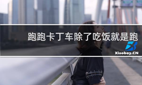 跑跑卡丁车除了吃饭就是跑