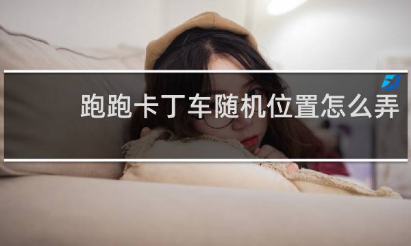 跑跑卡丁车随机位置怎么弄