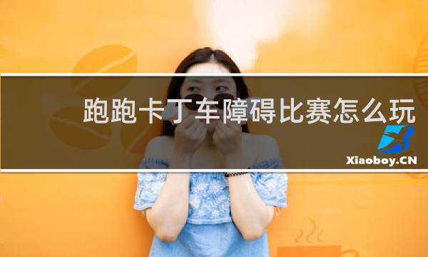 跑跑卡丁车障碍比赛怎么玩