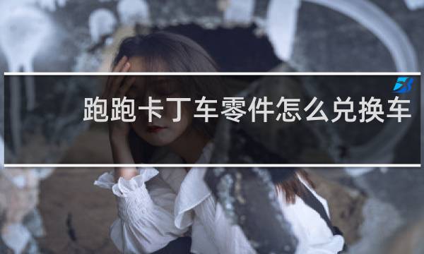 跑跑卡丁车零件怎么兑换车
