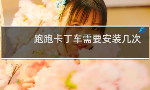 跑跑卡丁车需要安装几次