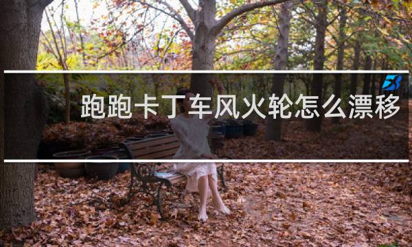 跑跑卡丁车风火轮怎么漂移