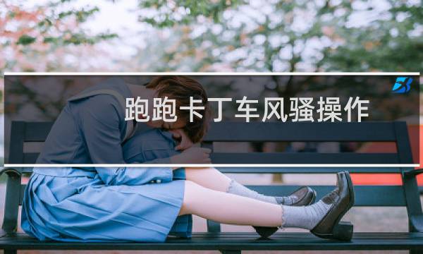跑跑卡丁车风骚操作