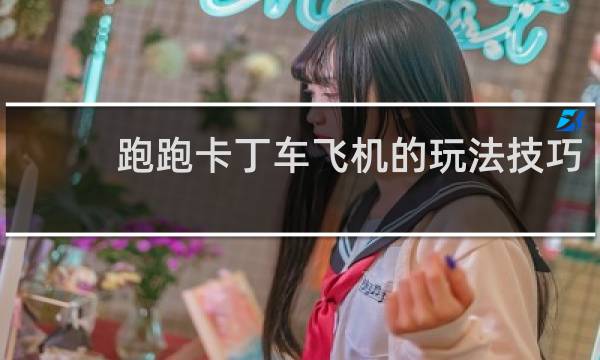 跑跑卡丁车飞机的玩法技巧