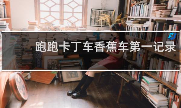 跑跑卡丁车香蕉车第一记录