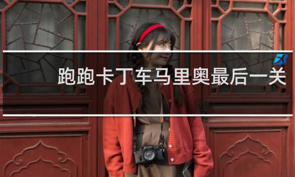 跑跑卡丁车马里奥最后一关
