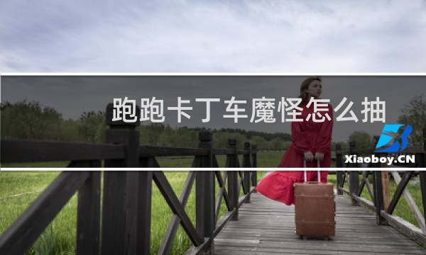 跑跑卡丁车魔怪怎么抽