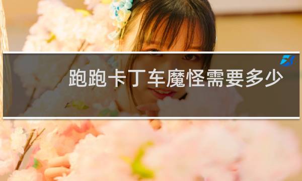 跑跑卡丁车魔怪需要多少