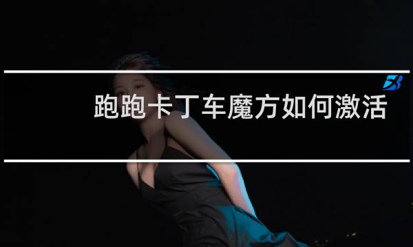 跑跑卡丁车魔方如何激活