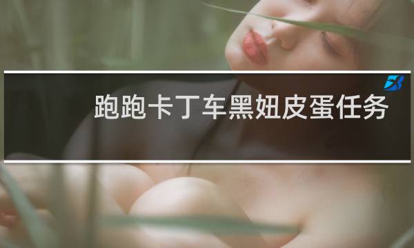 跑跑卡丁车黑妞皮蛋任务