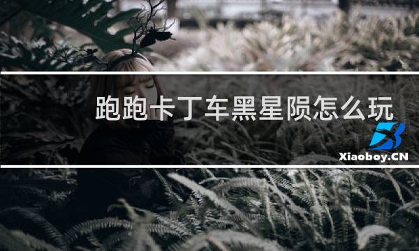 跑跑卡丁车黑星陨怎么玩
