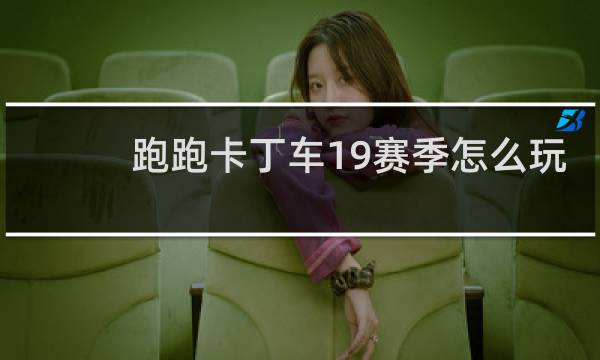 跑跑卡丁车19赛季怎么玩