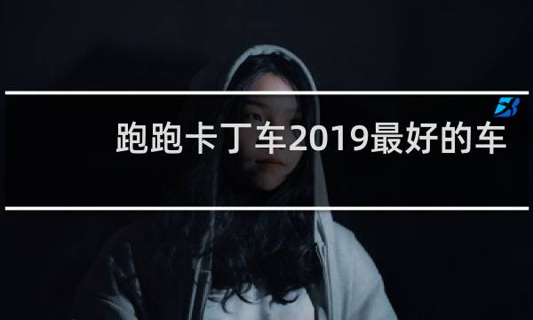 跑跑卡丁车2019最好的车