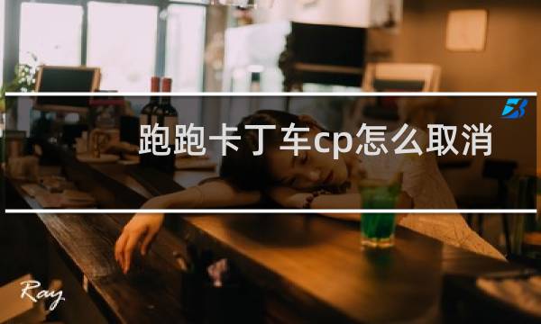 跑跑卡丁车cp怎么取消