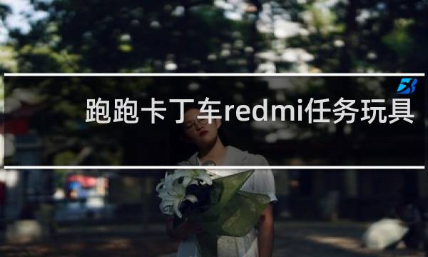 跑跑卡丁车redmi任务玩具