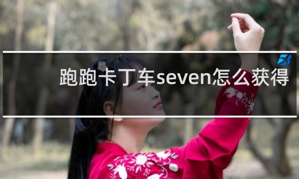 跑跑卡丁车seven怎么获得