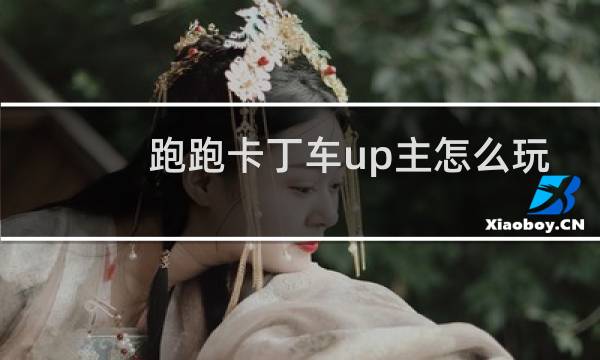 跑跑卡丁车up主怎么玩