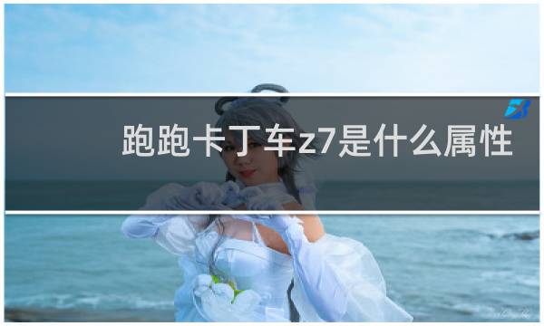 跑跑卡丁车z7是什么属性