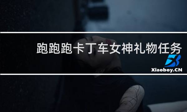 跑跑跑卡丁车女神礼物任务