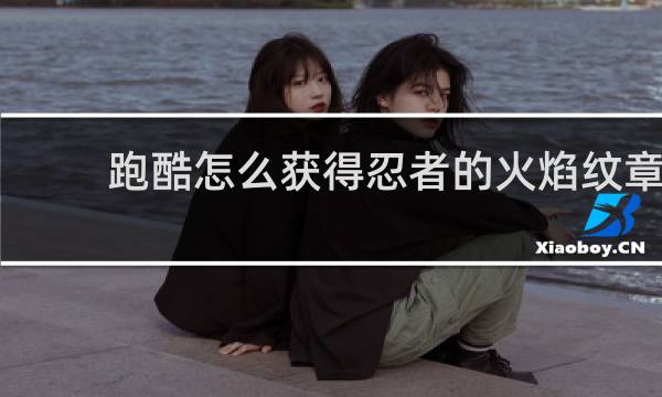 跑酷怎么获得忍者的火焰纹章