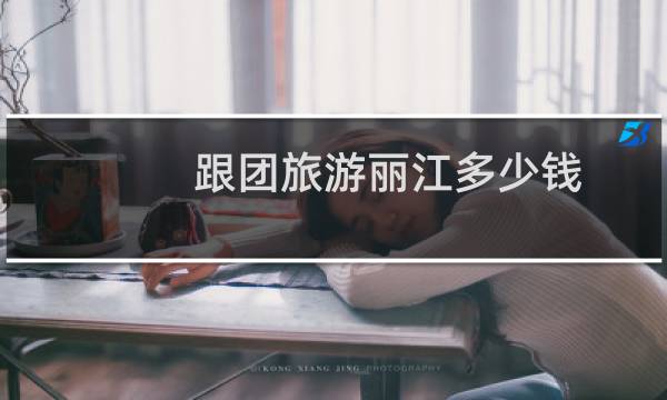 跟团旅游丽江多少钱