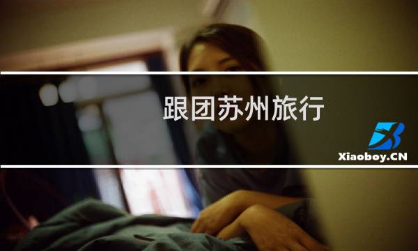 跟团苏州旅行