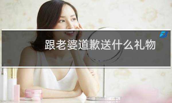 跟老婆道歉送什么礼物