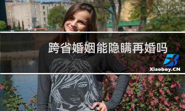 跨省婚姻能隐瞒再婚吗