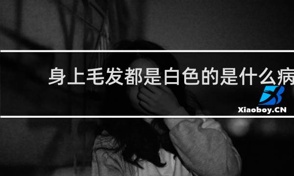 身上毛发都是白色的是什么病