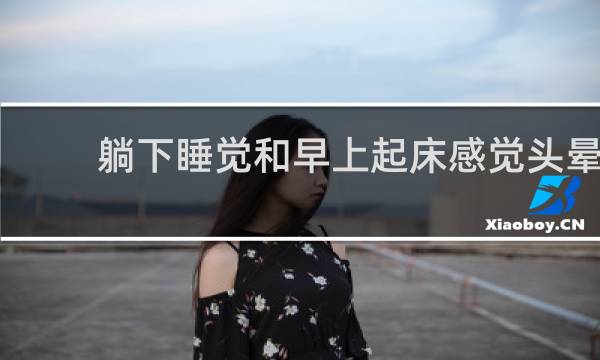 躺下睡觉和早上起床感觉头晕