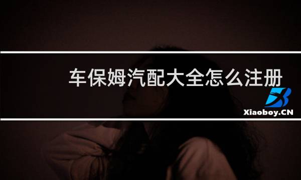 车保姆汽配大全怎么注册
