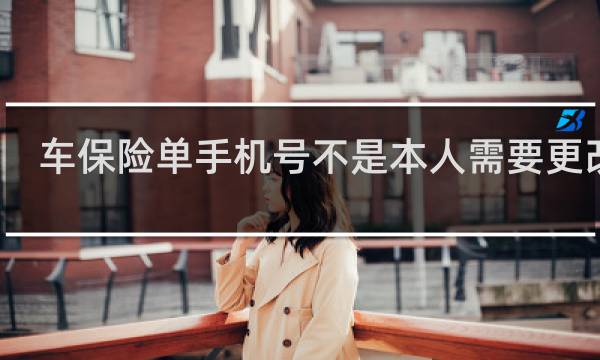 车保险单手机号不是本人需要更改吗