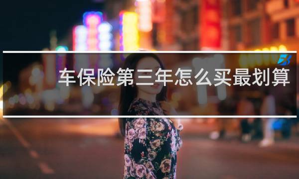 车保险第三年怎么买最划算