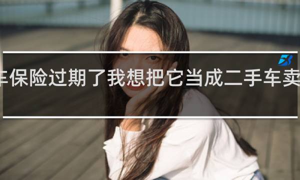 车保险过期了我想把它当成二手车卖可以吗