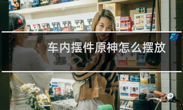 车内摆件原神怎么摆放